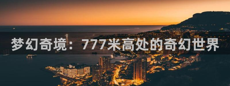 国产成人精品午夜在线播放：梦幻奇境：777米高处的奇幻世界