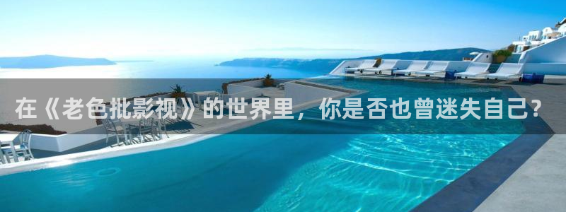 午夜超市电影：在《老色批影视》的世界里，你是否也曾迷失自己？