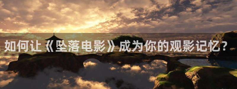 天堂午夜电影：如何让《坠落电影》成为你的观影记忆？