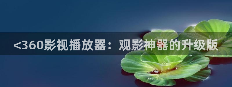 80s理论片午夜电影：<360影视播放器：观影神器的升级版