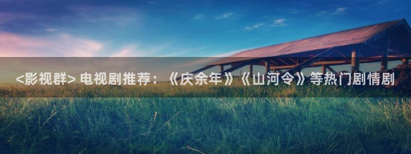 午夜电影片：<影视群> 电视剧推荐：《庆余年》《山河令》等热门剧情剧