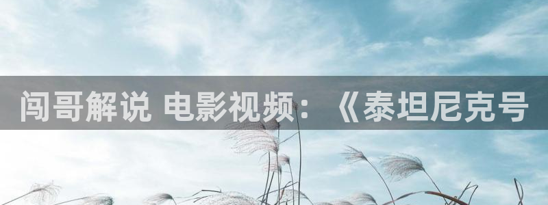 看看屋影视午夜优优：闯哥解说 电影视频：《泰坦尼克号