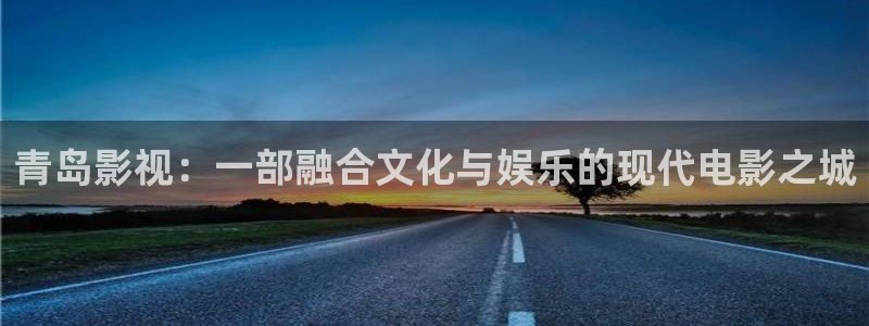 午夜十二点星空影院：青岛影视：一部融合文化与娱乐的现代电影之城