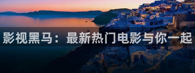 午夜超爽片：影视黑马：最新热门电影与你一起