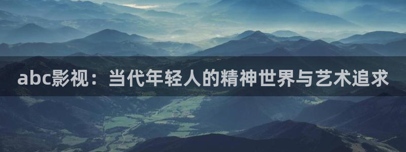 久久成人午夜电影：abc影视：当代年轻人的精神世界与艺术追求