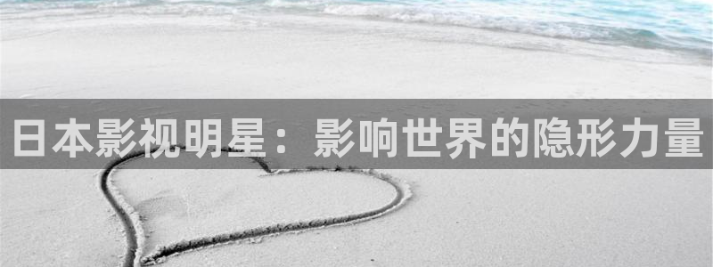 苍苍影院午夜：日本影视明星：影响世界的隐形力量