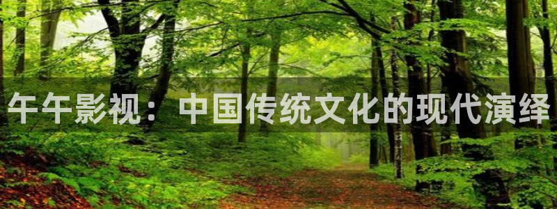 神马影视午夜：午午影视：中国传统文化的现代演绎