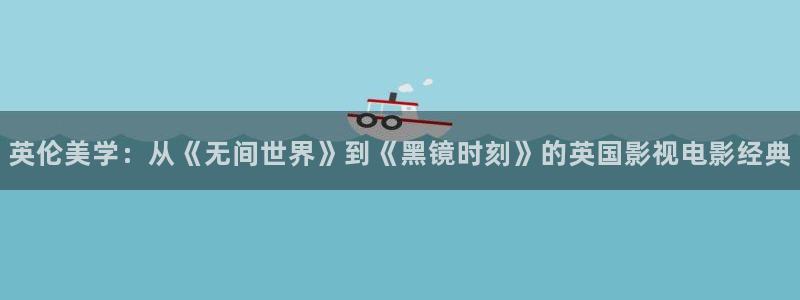 午夜看片福利影院：英伦美学：从《无间世界》到《黑镜时刻》的英国影视电影经典